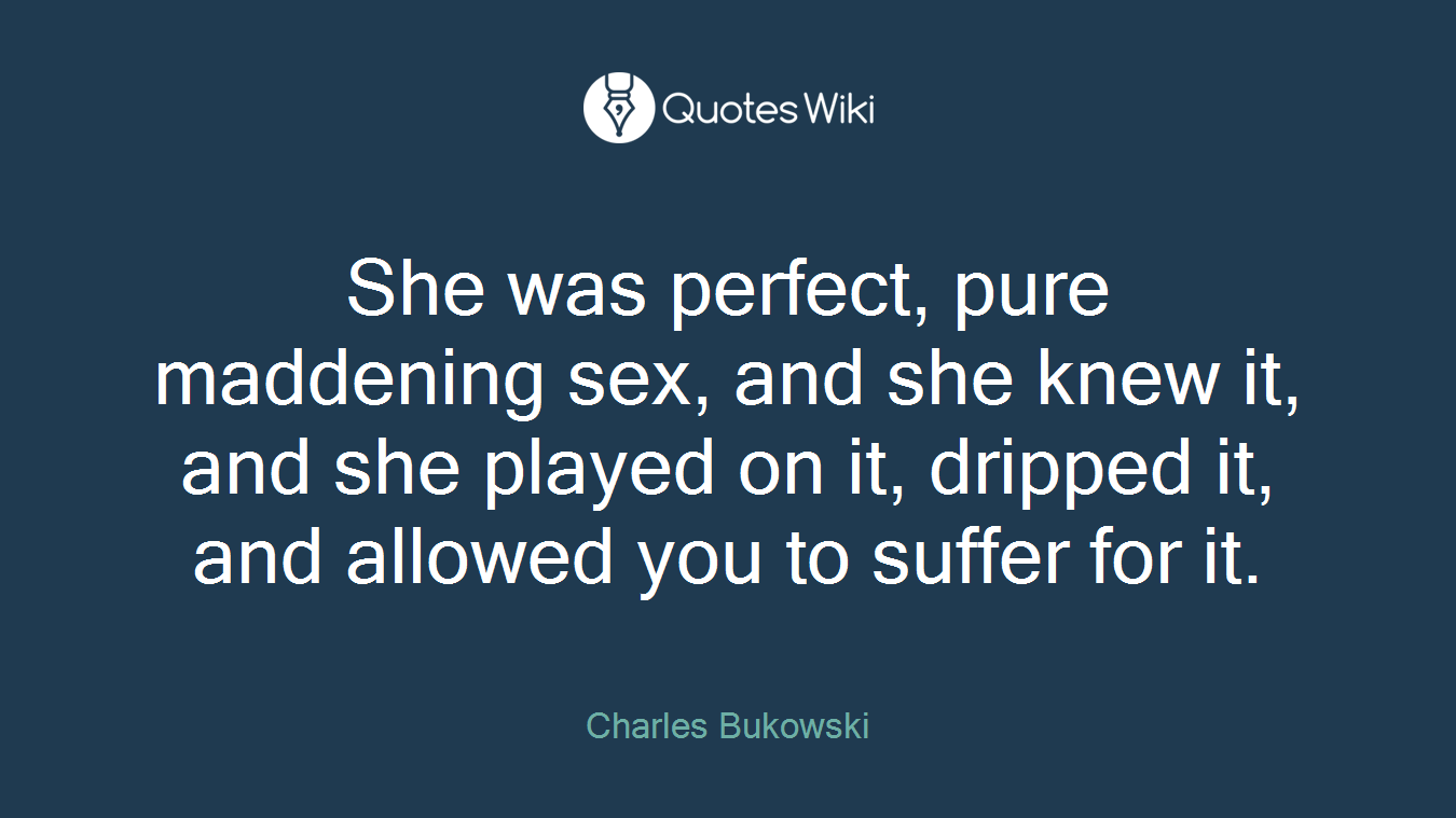 She was perfect, pure maddening sex, and she knew it, and she played on it, dripped it, and allowed you to suffer for it.