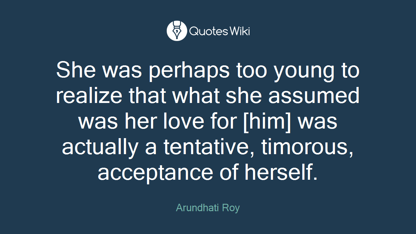 She was perhaps too young to realize that what she assumed was her love for [him] was actually a tentative, timorous, acceptance of herself.