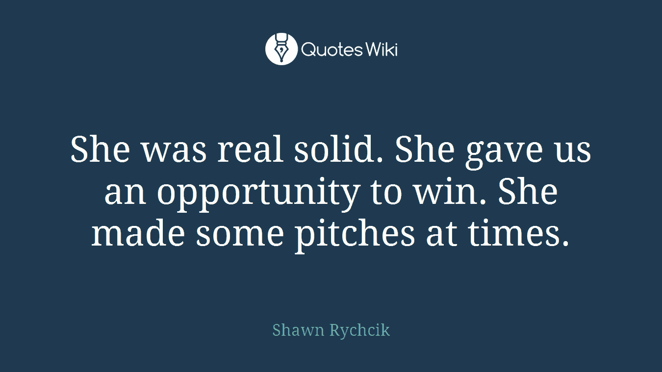 She was real solid. She gave us an opportunity to win. She made some pitches at times.