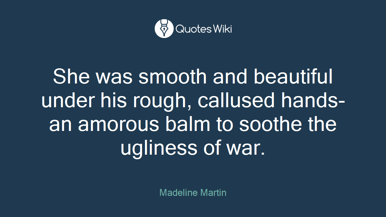 She was smooth and beautiful under his rough, callused hands-an amorous balm to soothe the ugliness of war.
