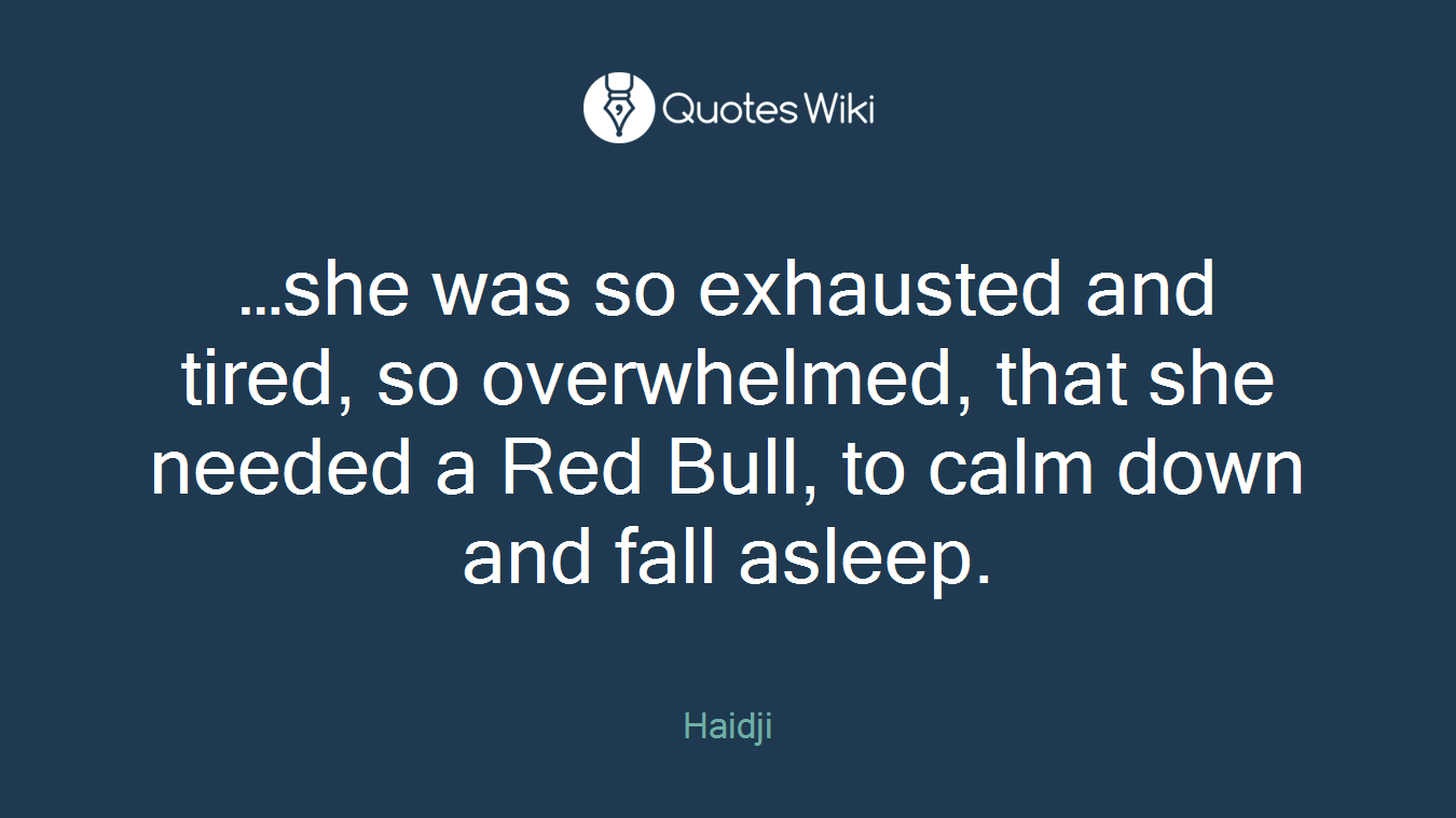 …she was so exhausted and tired, so overwhelmed, that she needed a Red Bull, to calm down and fall asleep.