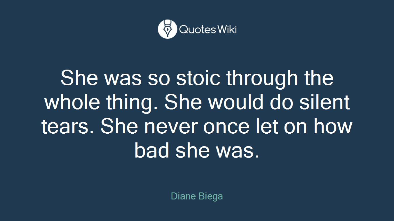 She was so stoic through the whole thing. She would do silent tears. She never once let on how bad she was.