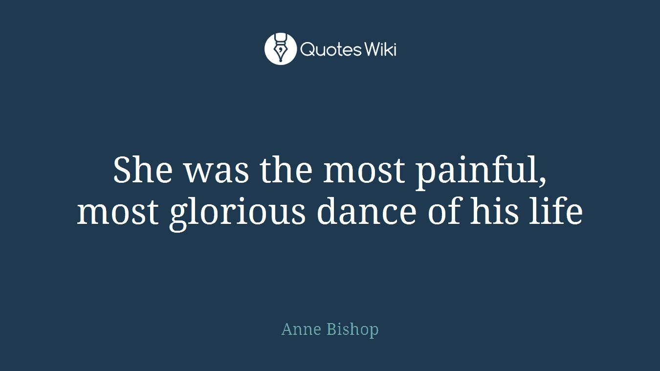 She was the most painful, most glorious dance of his life
