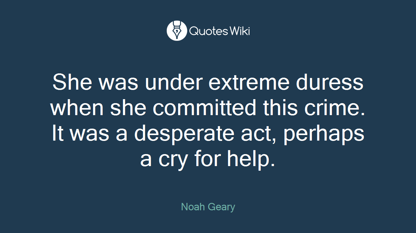 She was under extreme duress when she committed this crime. It was a desperate act, perhaps a cry for help.