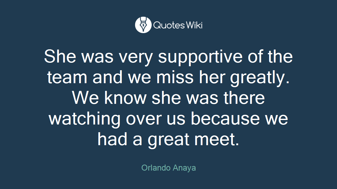 She was very supportive of the team and we miss her greatly. We know she was there watching over us because we had a great meet.