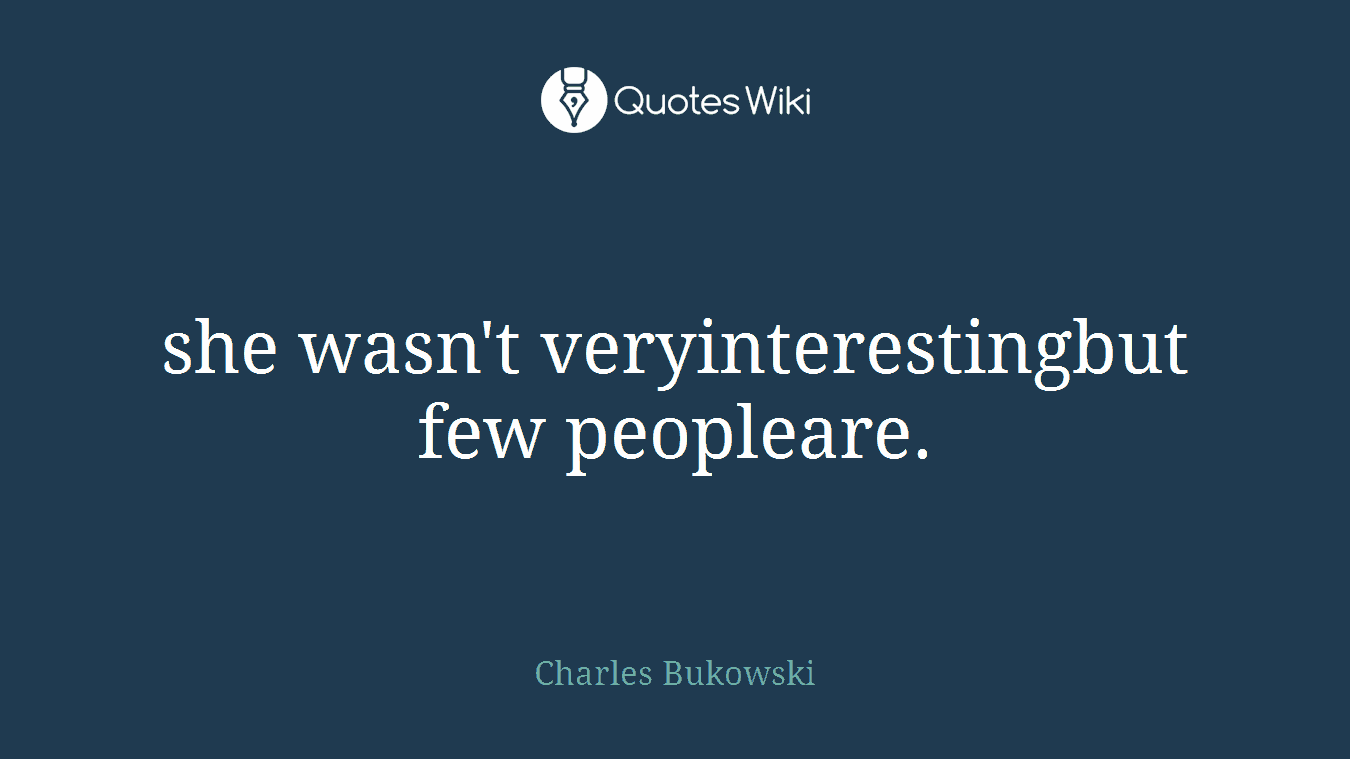 she wasn't veryinterestingbut few peopleare.
