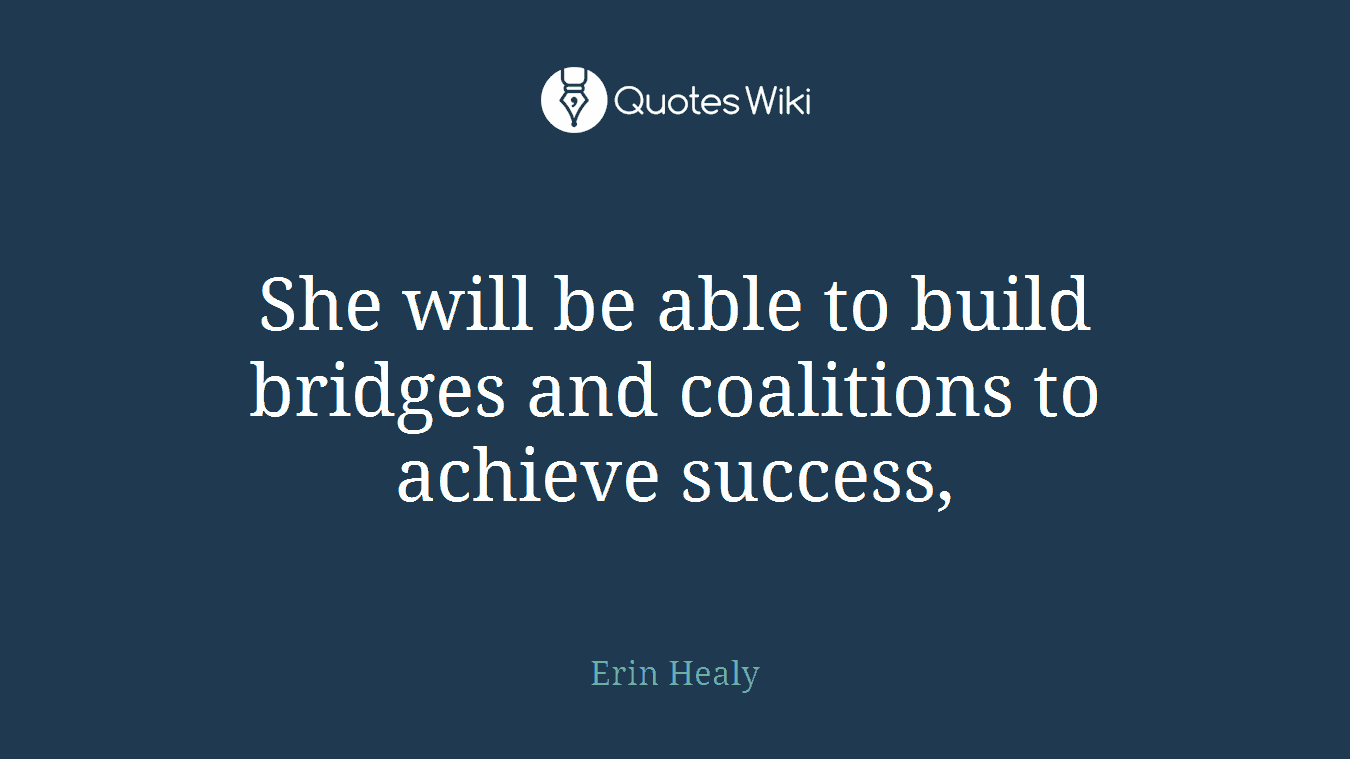 She will be able to build bridges and coalitions to achieve success,
