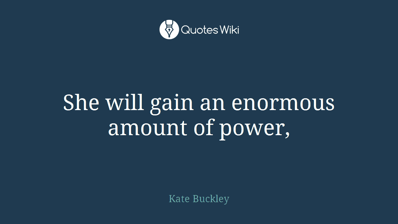 She will gain an enormous amount of power,