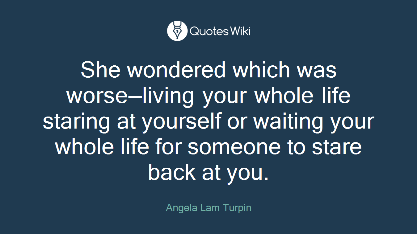 She wondered which was worse—living your whole life staring at yourself or waiting your whole life for someone to stare back at you.
