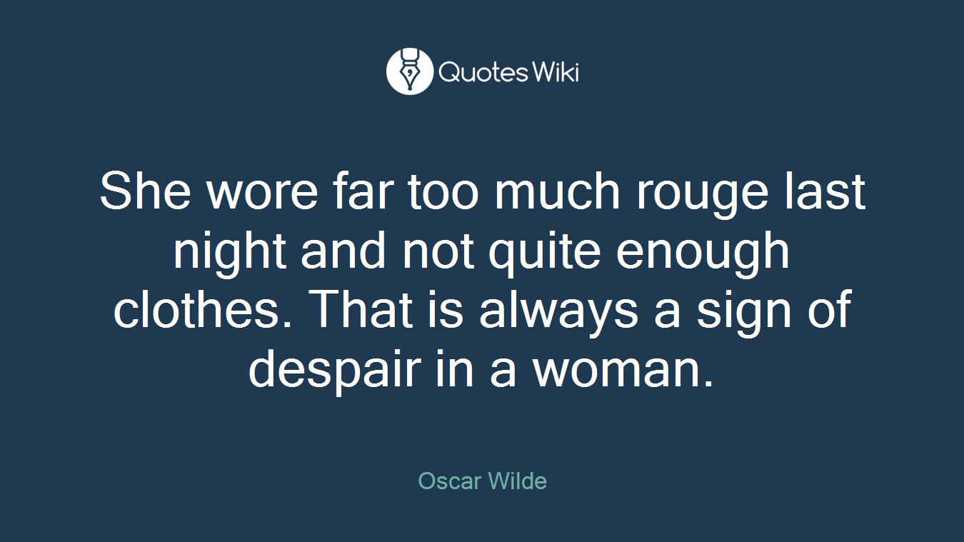 She wore far too much rouge last night and not quite enough clothes. That is always a sign of despair in a woman.