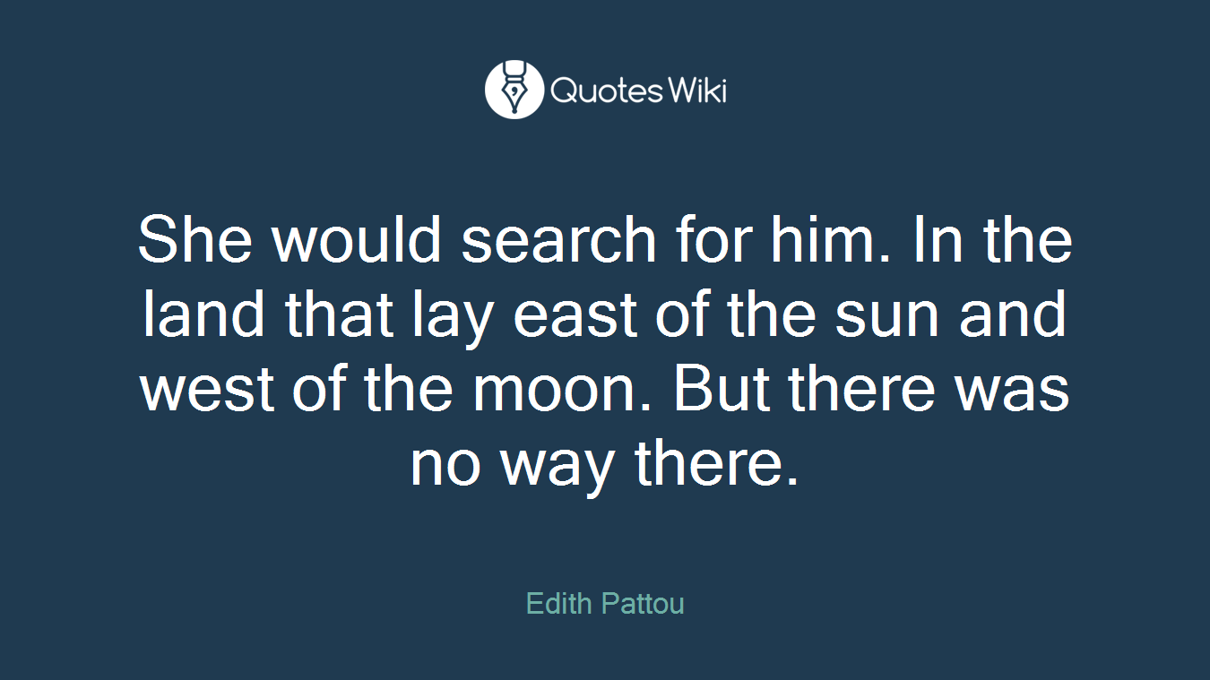 She would search for him. In the land that lay east of the sun and west of the moon. But there was no way there.