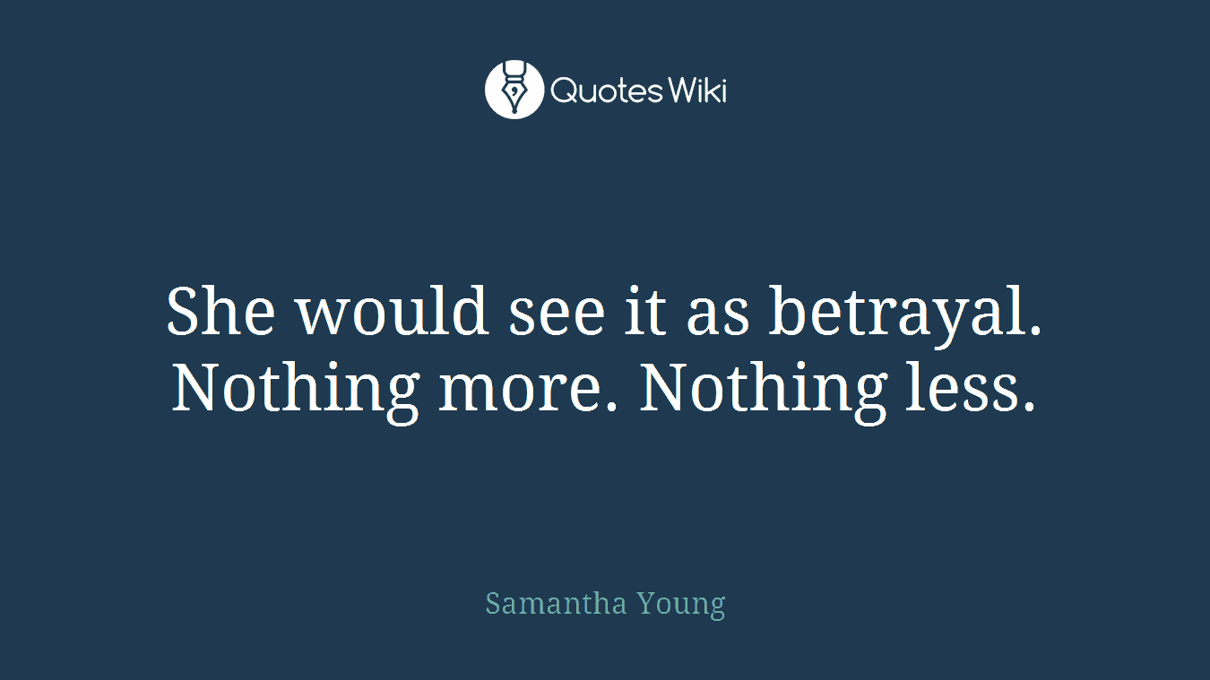 She would see it as betrayal. Nothing more. Nothing less.
