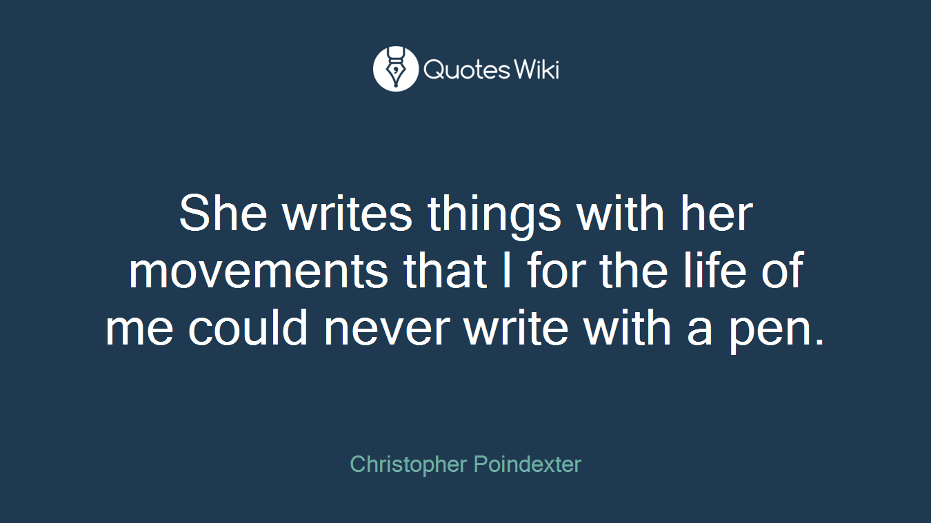 She writes things with her movements that I for the life of me could never write with a pen.