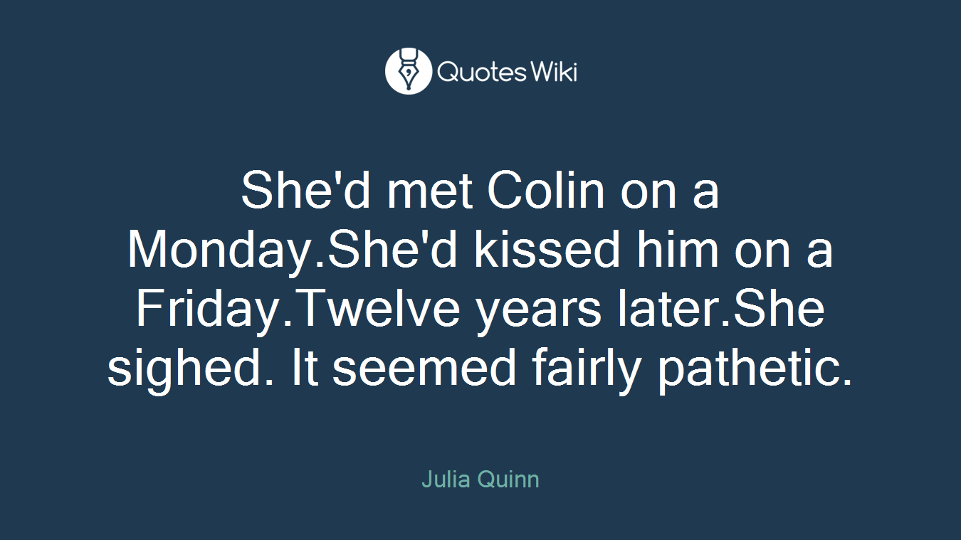She'd met Colin on a Monday.She'd kissed him on a Friday.Twelve years later.She sighed. It seemed fairly pathetic.