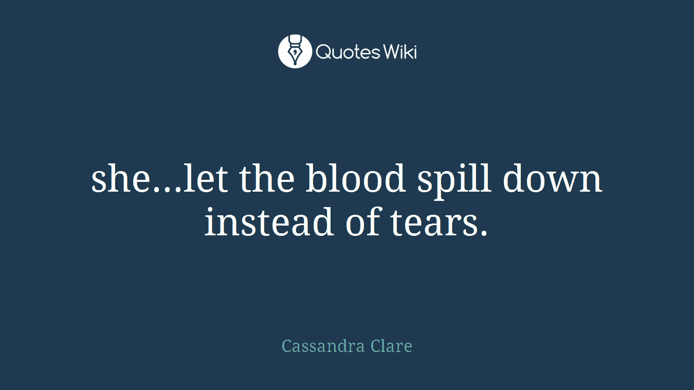 she...let the blood spill down instead of tears.