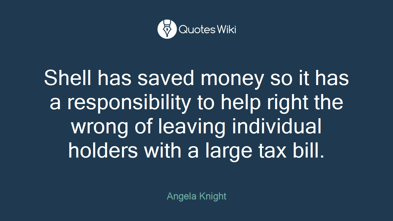 Shell has saved money so it has a responsibility to help right the wrong of leaving individual holders with a large tax bill.