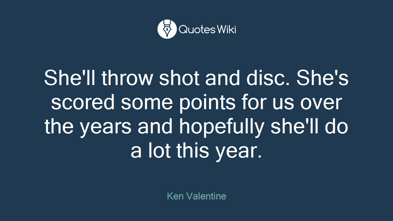 She'll throw shot and disc. She's scored some points for us over the years and hopefully she'll do a lot this year.
