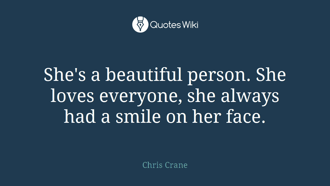 She's a beautiful person. She loves everyone, she always had a smile on her face.