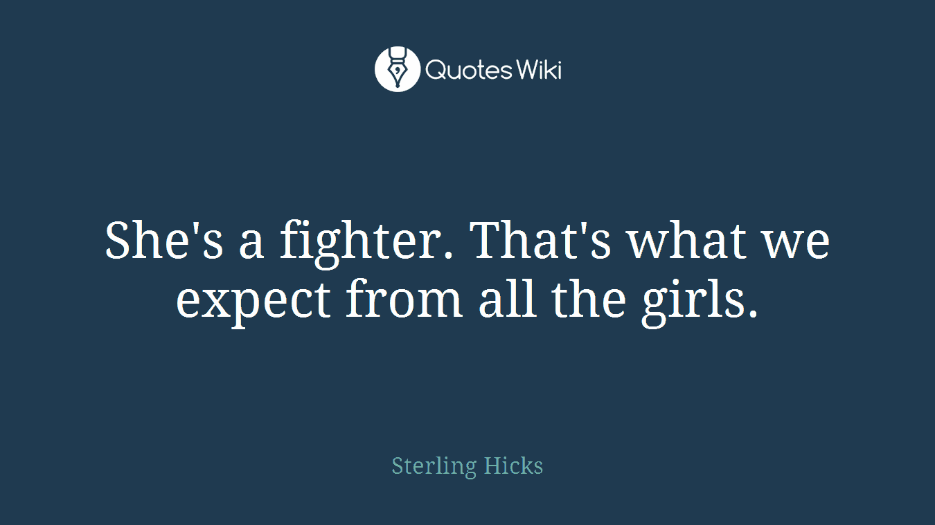 She's a fighter. That's what we expect from all the girls.
