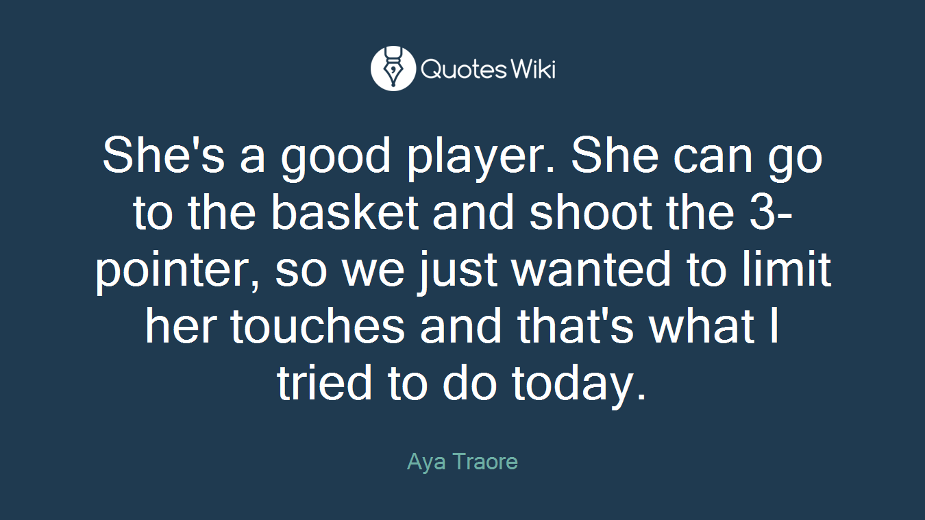 She's a good player. She can go to the basket and shoot the 3-pointer, so we just wanted to limit her touches and that's what I tried to do today.