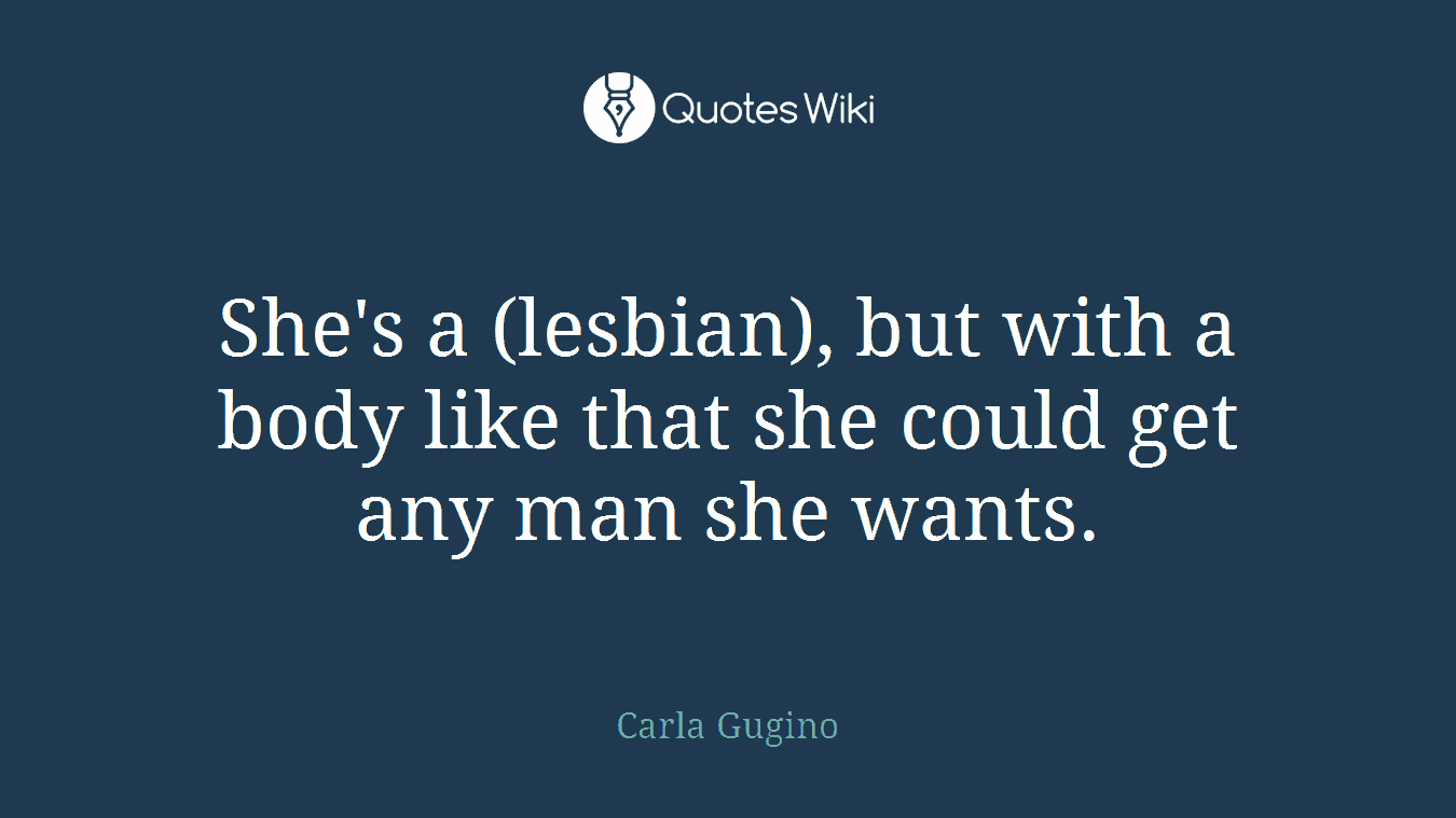 She's a (lesbian), but with a body like that she could get any man she wants.
