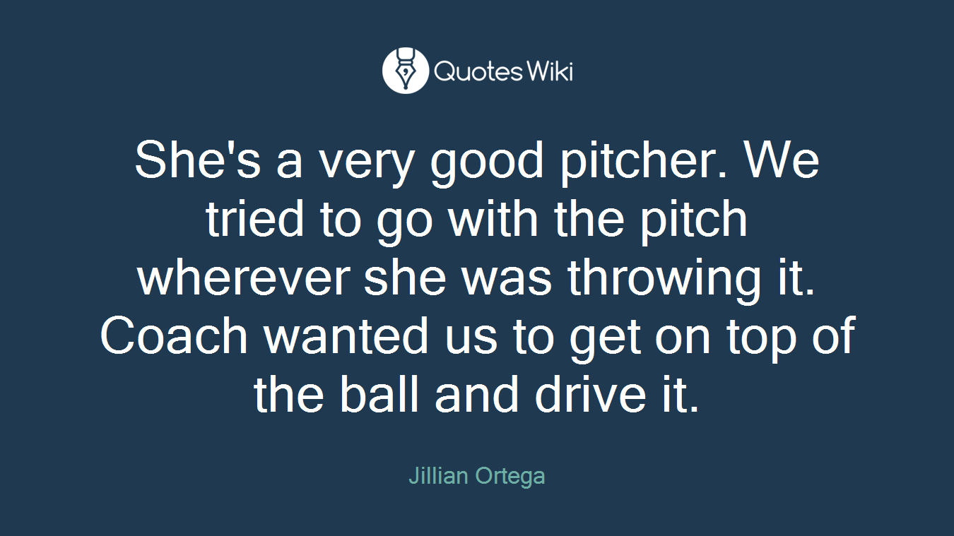 She's a very good pitcher. We tried to go with the pitch wherever she was throwing it. Coach wanted us to get on top of the ball and drive it.