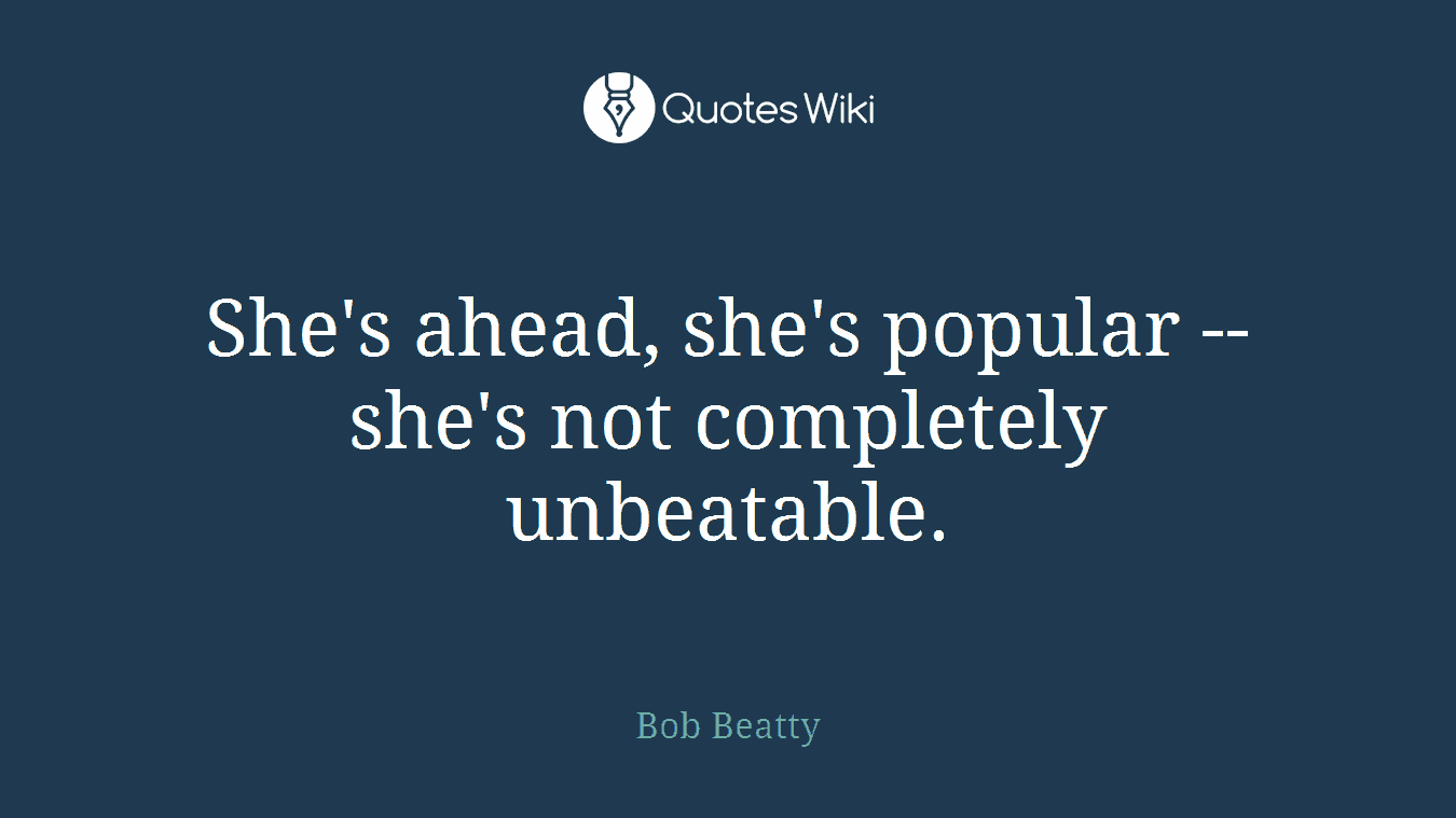 She's ahead, she's popular -- she's not completely unbeatable.