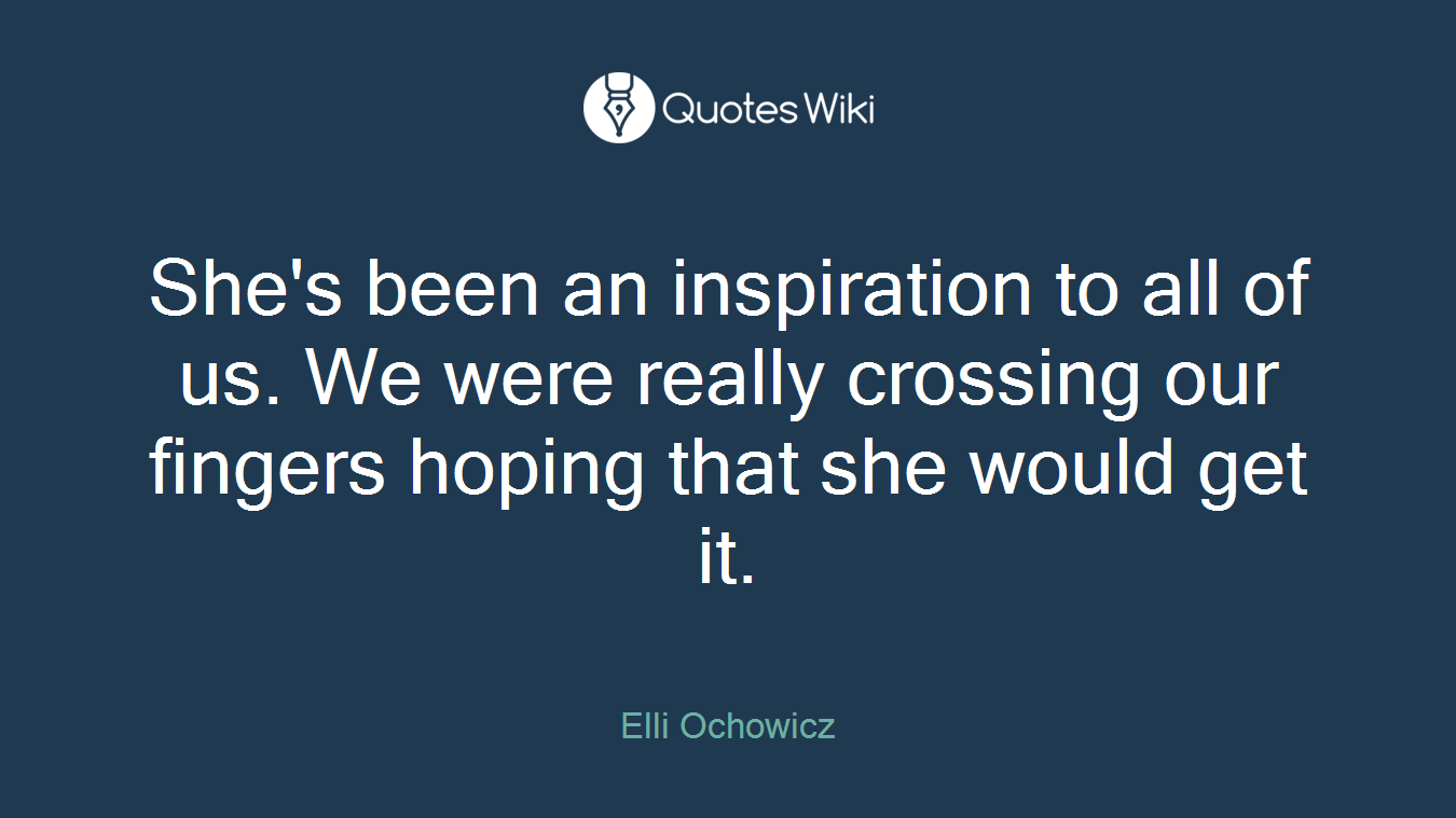 She's been an inspiration to all of us. We were really crossing our fingers hoping that she would get it.