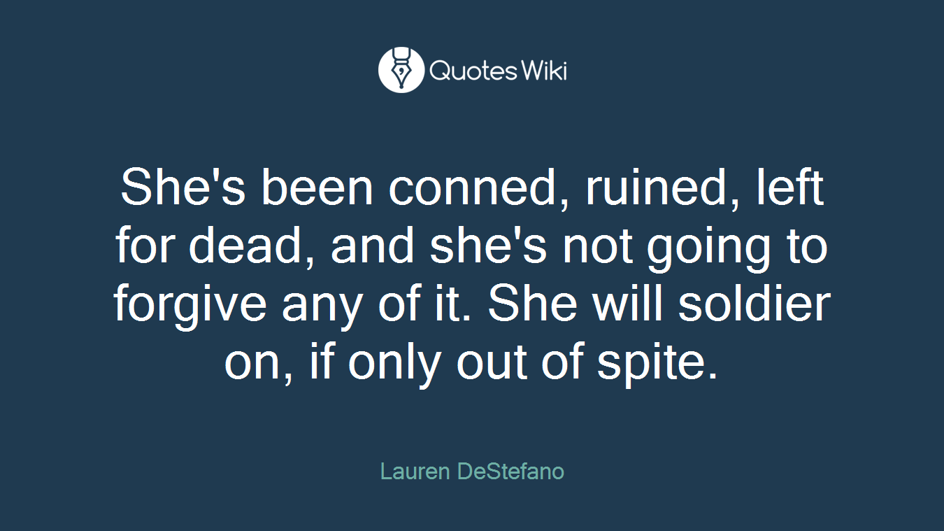 She's been conned, ruined, left for dead, and she's not going to forgive any of it. She will soldier on, if only out of spite.