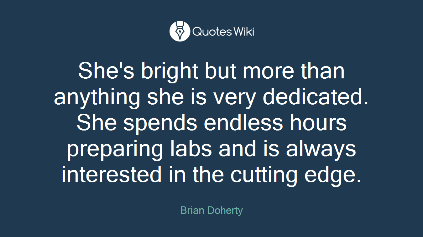 She's bright but more than anything she is very dedicated. She spends endless hours preparing labs and is always interested in the cutting edge.