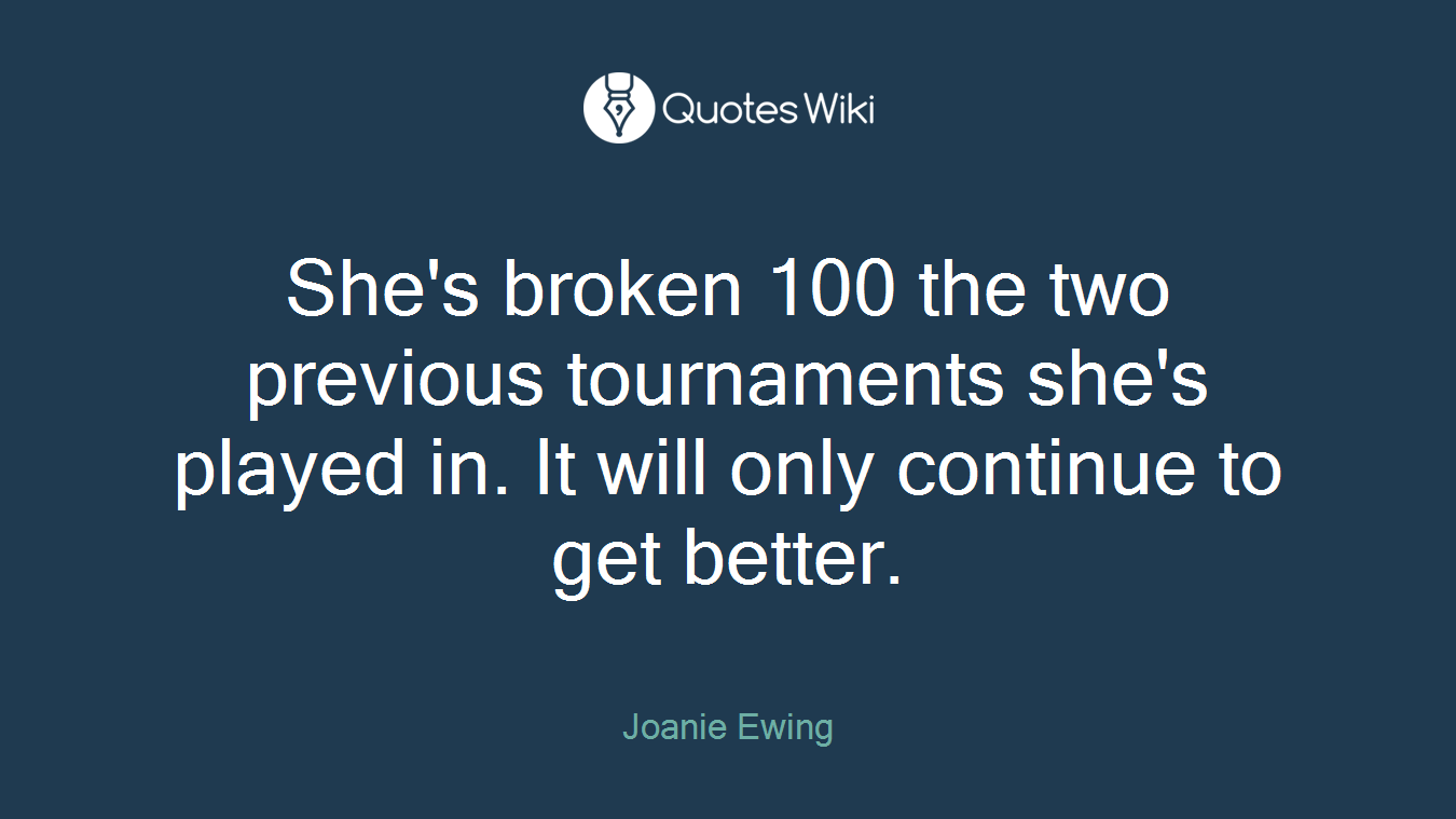 She's broken 100 the two previous tournaments she's played in. It will only continue to get better.