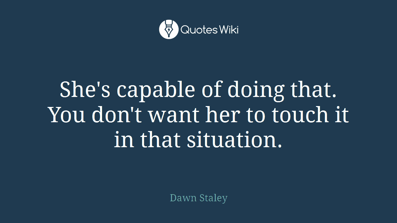 She's capable of doing that. You don't want her to touch it in that situation.