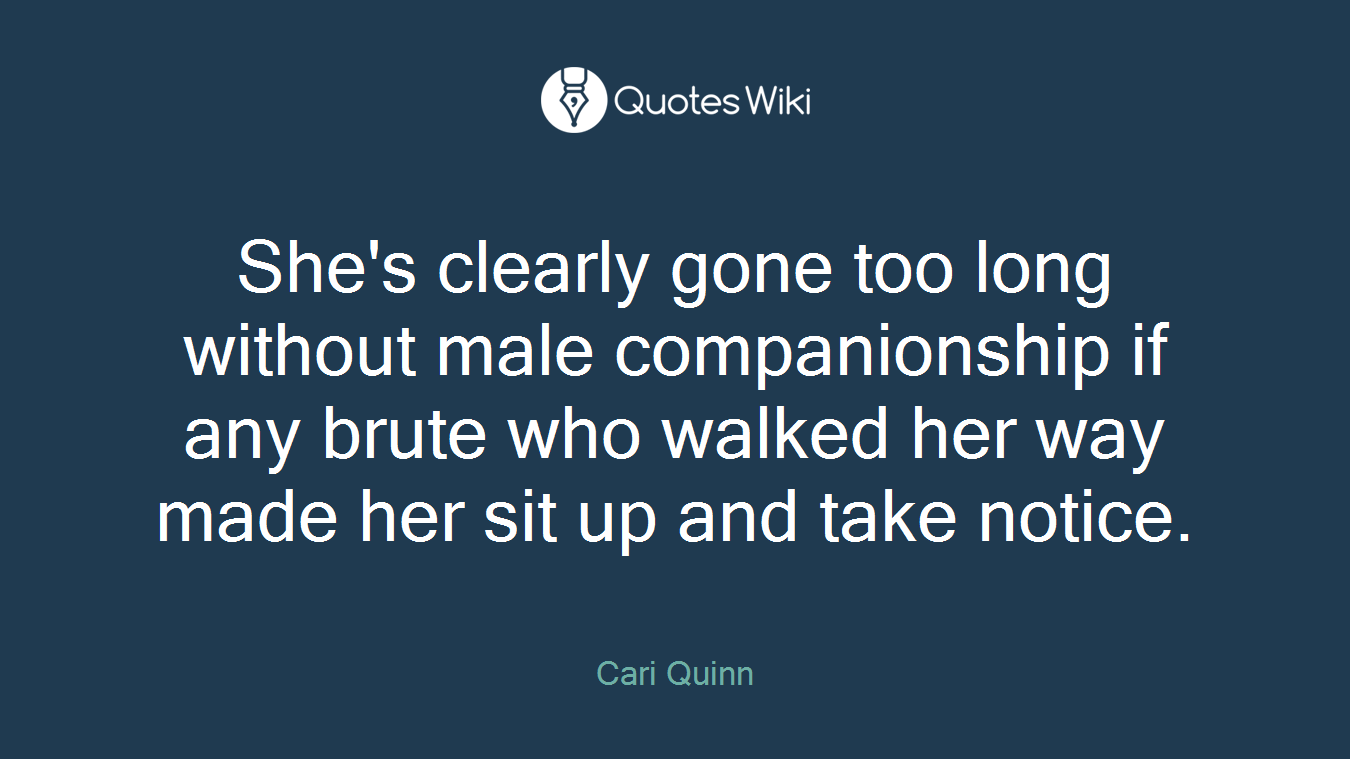 She's clearly gone too long without male companionship if any brute who walked her way made her sit up and take notice.