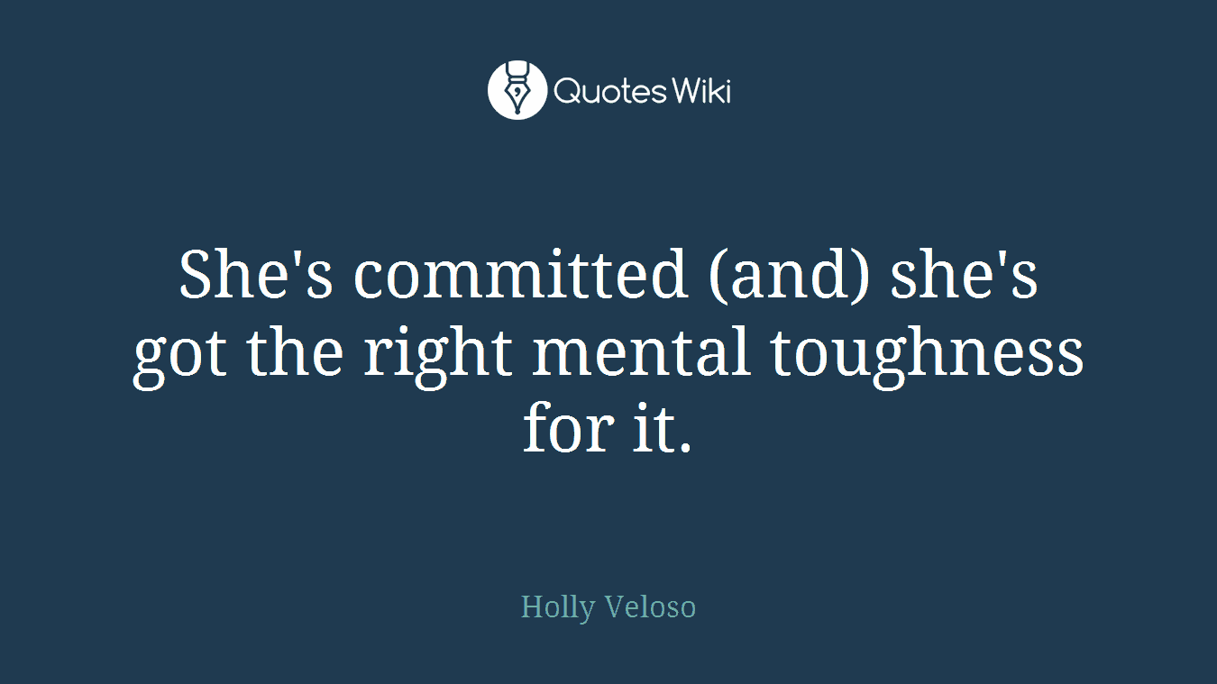 She's committed (and) she's got the right mental toughness for it.