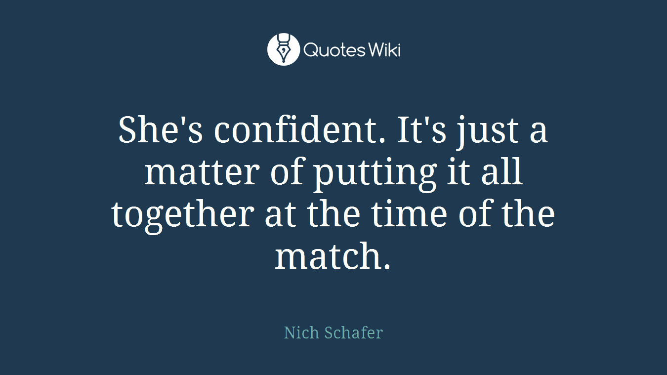 She's confident. It's just a matter of putting it all together at the time of the match.
