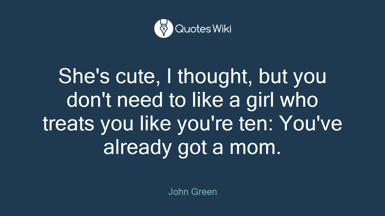 She's cute, I thought, but you don't need to like a girl who treats you like you're ten: You've already got a mom.