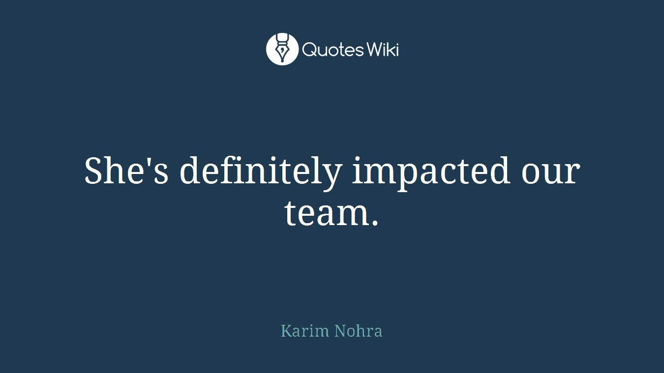 She's definitely impacted our team.