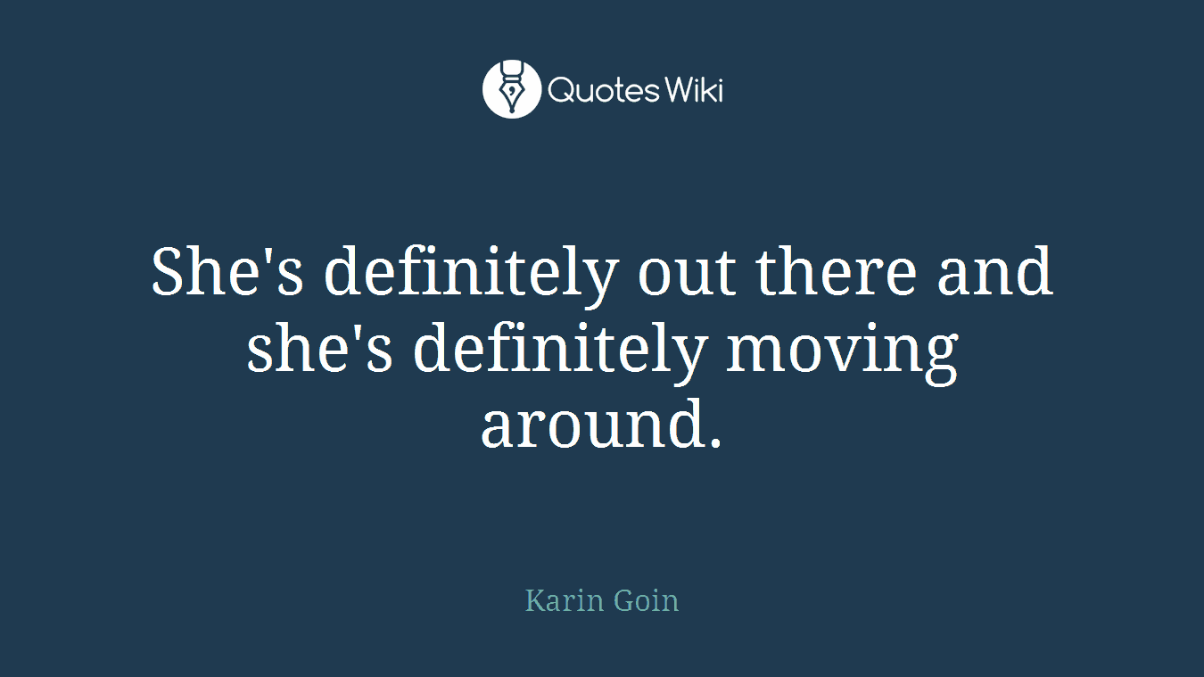 She's definitely out there and she's definitely moving around.
