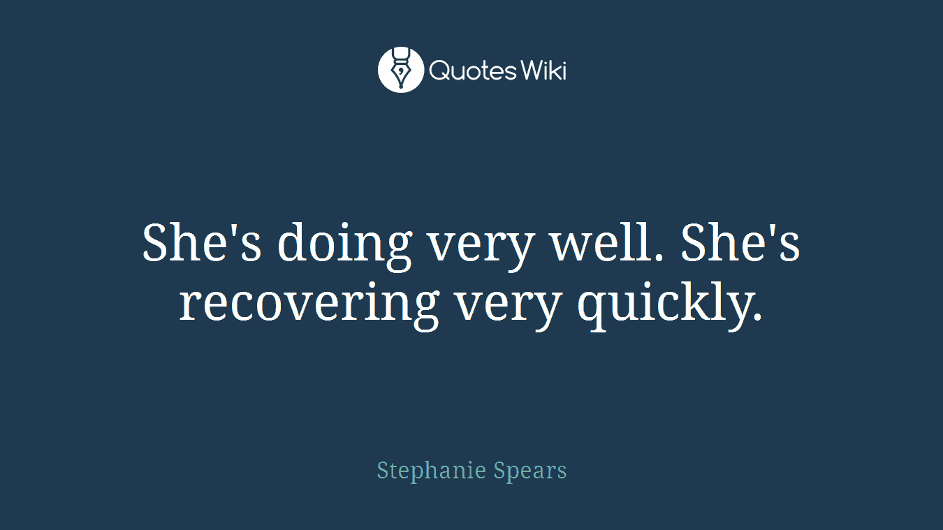 She's doing very well. She's recovering very quickly.