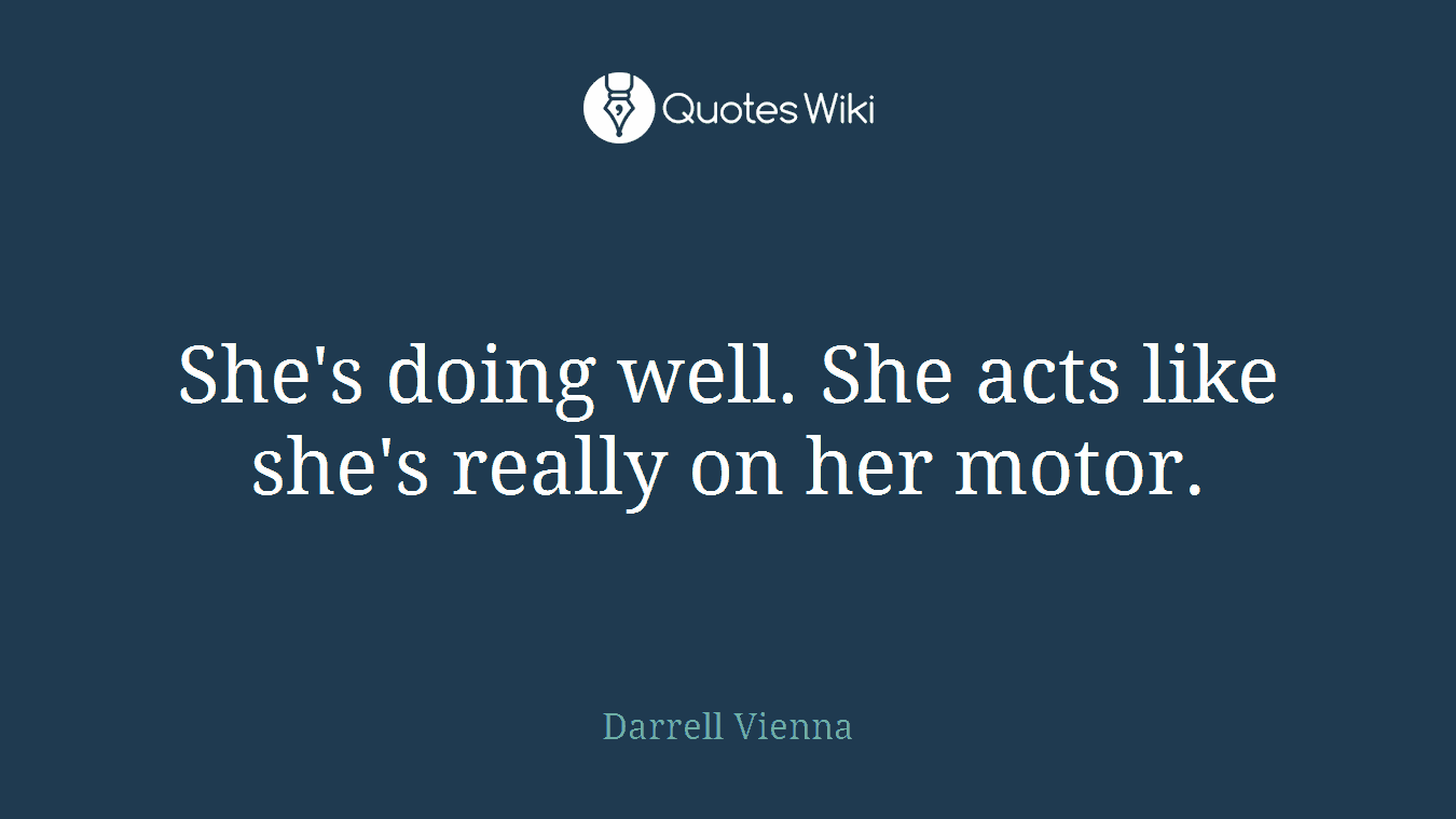 She's doing well. She acts like she's really on her motor.