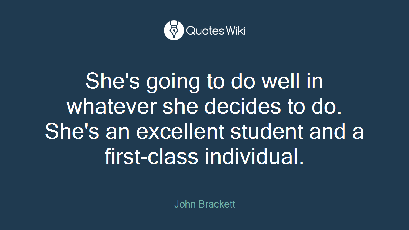 She's going to do well in whatever she decides to do. She's an excellent student and a first-class individual.