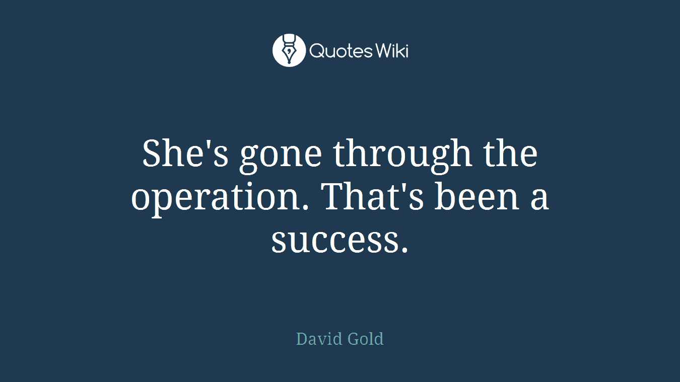 She's gone through the operation. That's been a success.