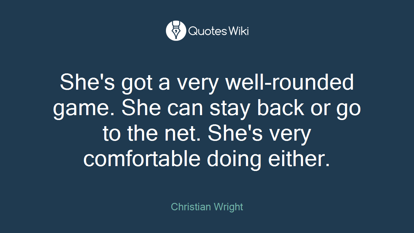 She's got a very well-rounded game. She can stay back or go to the net. She's very comfortable doing either.