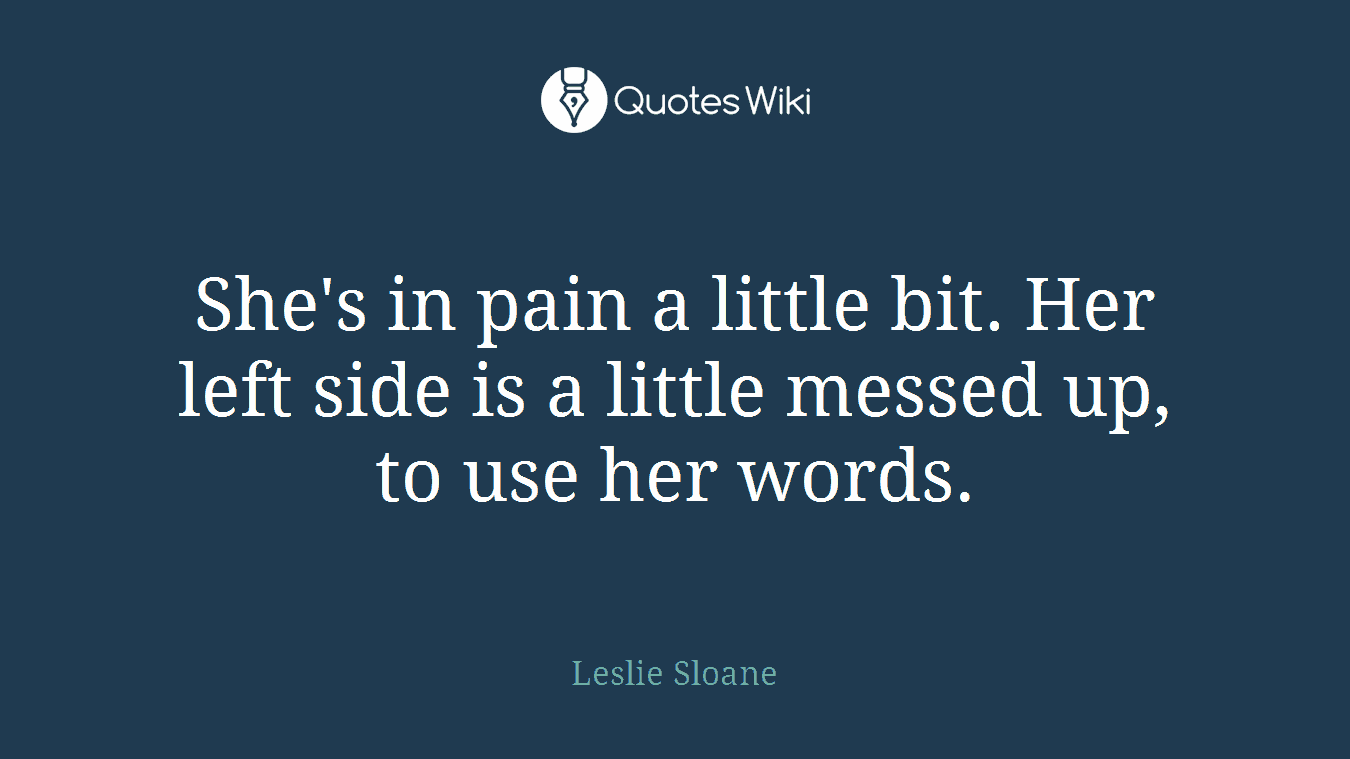 She's in pain a little bit. Her left side is a little messed up, to use her words.