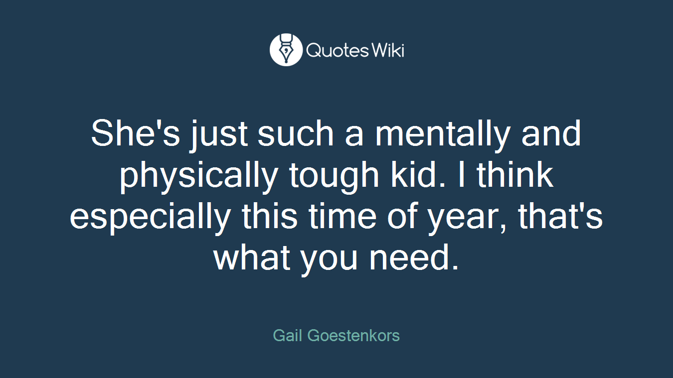 She's just such a mentally and physically tough kid. I think especially this time of year, that's what you need.