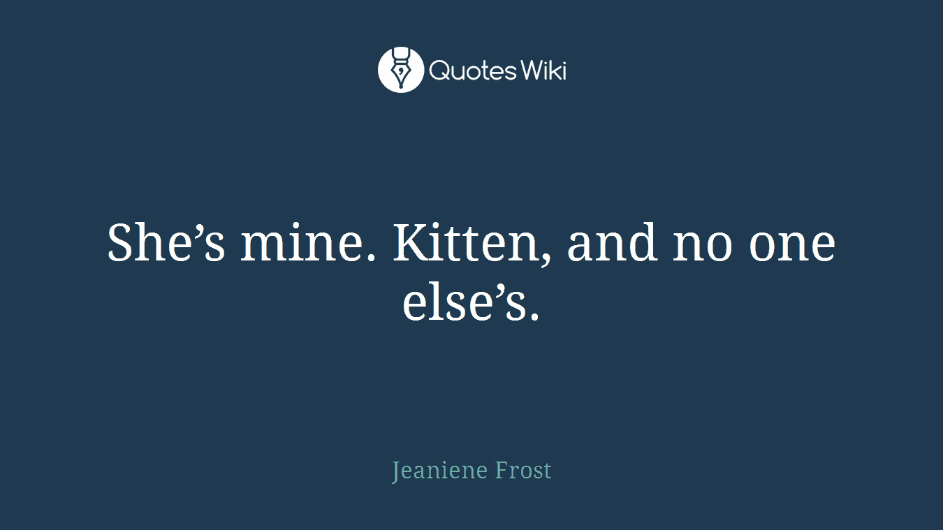 She’s mine. Kitten, and no one else’s.