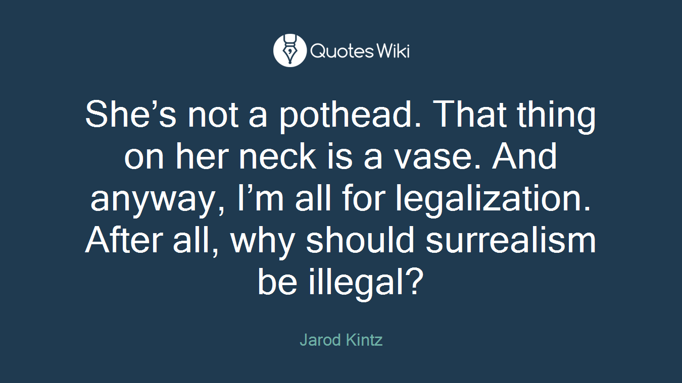 She’s not a pothead. That thing on her neck is a vase. And anyway, I’m all for legalization. After all, why should surrealism be illegal?
