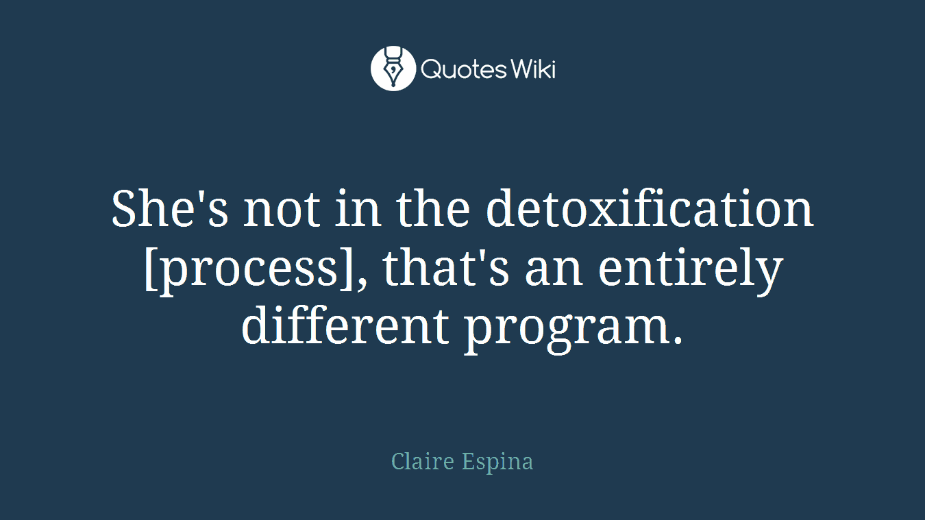 She's not in the detoxification [process], that's an entirely different program.