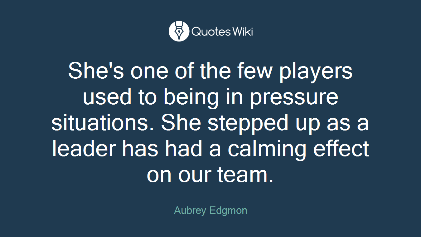 She's one of the few players used to being in pressure situations. She stepped up as a leader has had a calming effect on our team.