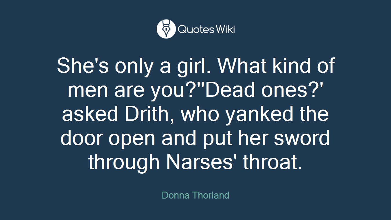 She's only a girl. What kind of men are you?''Dead ones?' asked Drith, who yanked the door open and put her sword through Narses' throat.